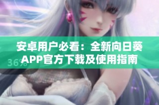 安卓用户必看：全新向日葵APP官方下载及使用指南