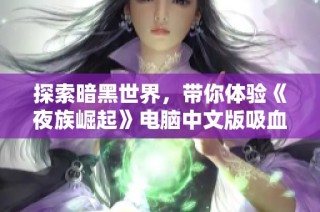 探索暗黑世界，带你体验《夜族崛起》电脑中文版吸血鬼生存与建造冒险