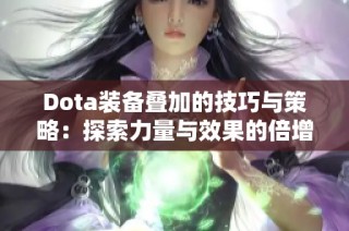 Dota装备叠加的技巧与策略：探索力量与效果的倍增之道