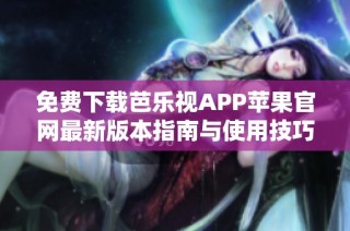 免费下载芭乐视APP苹果官网最新版本指南与使用技巧
