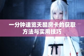 一分钟速览天酷房卡的获取方法与实用技巧