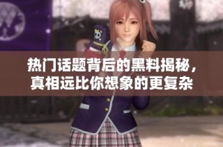 热门话题背后的黑料揭秘，真相远比你想象的更复杂