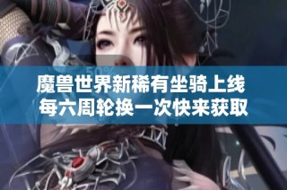 魔兽世界新稀有坐骑上线 每六周轮换一次快来获取