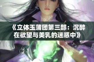 《立体玉蒲团第三部：沉醉在欲望与美乳的迷惑中》