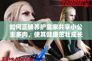 如何正确养护皇家共享小公主多肉，使其健康茁壮成长