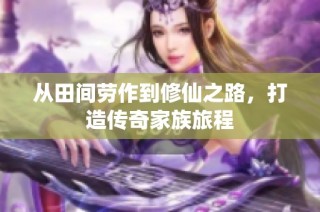 从田间劳作到修仙之路，打造传奇家族旅程