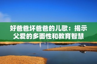 好爸爸坏爸爸的儿歌：揭示父爱的多面性和教育智慧