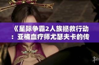 《星际争霸2人族拯救行动：亚楠血疗师尤瑟夫卡的传奇故事》