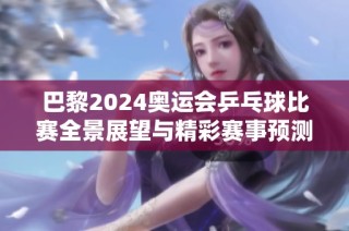 巴黎2024奥运会乒乓球比赛全景展望与精彩赛事预测