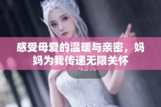 感受母爱的温暖与亲密，妈妈为我传递无限关怀