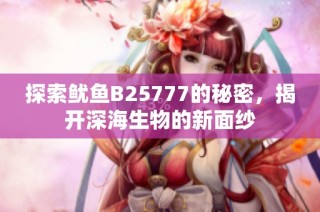 探索鱿鱼B25777的秘密，揭开深海生物的新面纱