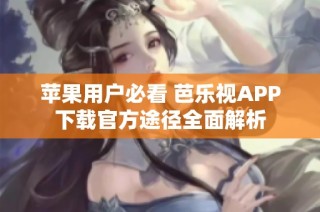 苹果用户必看 芭乐视APP下载官方途径全面解析