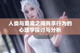 人类与畜禽之间共享行为的心理学探讨与分析