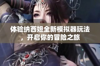 体验纳西妲全新模拟器玩法，开启你的冒险之旅