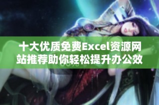 十大优质免费Excel资源网站推荐助你轻松提升办公效率