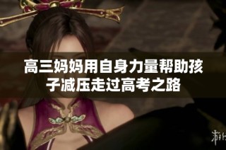 高三妈妈用自身力量帮助孩子减压走过高考之路