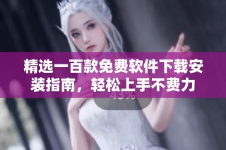 精选一百款免费软件下载安装指南，轻松上手不费力