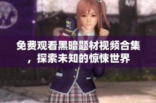 免费观看黑暗题材视频合集，探索未知的惊悚世界
