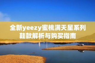 全新yeezy蜜桃满天星系列鞋款解析与购买指南