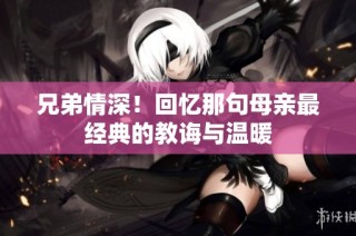 兄弟情深！回忆那句母亲最经典的教诲与温暖