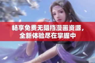 畅享免费无阻挡漫画资源，全新体验尽在掌握中