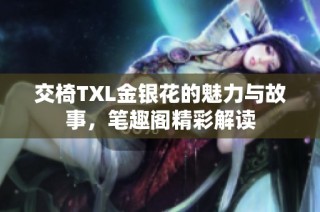 交椅TXL金银花的魅力与故事，笔趣阁精彩解读