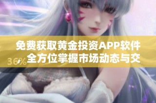 免费获取黄金投资APP软件，全方位掌握市场动态与交易信息