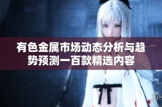 有色金属市场动态分析与趋势预测一百款精选内容