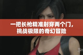 一把长枪精准射穿两个门，挑战极限的奇幻冒险