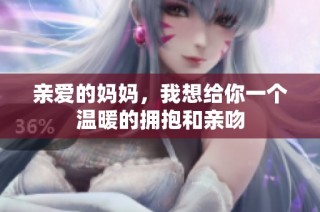 亲爱的妈妈，我想给你一个温暖的拥抱和亲吻