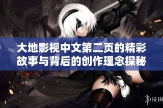 大地影视中文第二页的精彩故事与背后的创作理念探秘