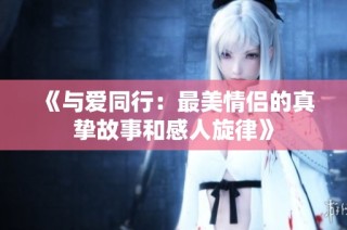 《与爱同行：最美情侣的真挚故事和感人旋律》
