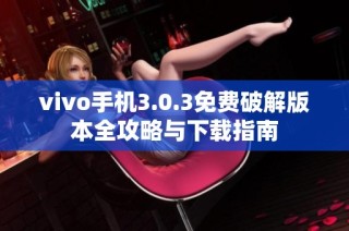 vivo手机3.0.3免费破解版本全攻略与下载指南