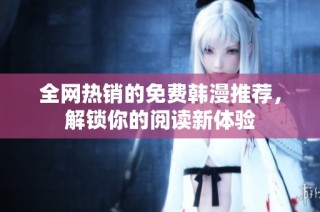 全网热销的免费韩漫推荐，解锁你的阅读新体验