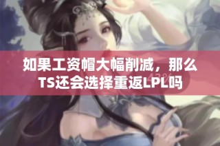 如果工资帽大幅削减，那么TS还会选择重返LPL吗