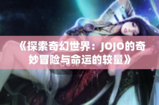 《探索奇幻世界：JOJO的奇妙冒险与命运的较量》
