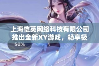 上海恺英网络科技有限公司推出全新XY游戏，畅享极致游戏体验