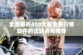 全面解析400大看免费行情软件的优缺点与推荐