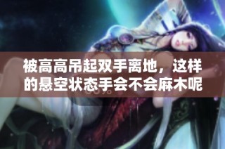 被高高吊起双手离地，这样的悬空状态手会不会麻木呢