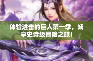 体验进击的巨人第一季，畅享史诗级冒险之旅！