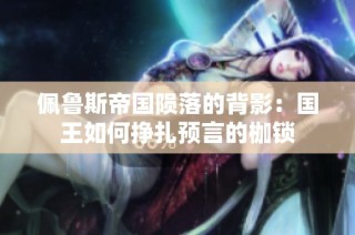 佩鲁斯帝国陨落的背影：国王如何挣扎预言的枷锁