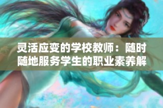 灵活应变的学校教师：随时随地服务学生的职业素养解析