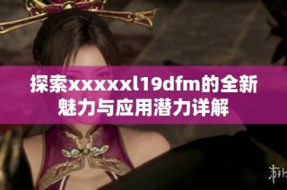 探索xxxxxl19dfm的全新魅力与应用潜力详解