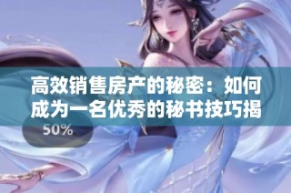 高效销售房产的秘密：如何成为一名优秀的秘书技巧揭秘