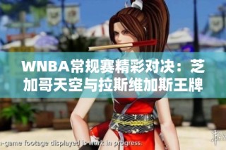 WNBA常规赛精彩对决：芝加哥天空与拉斯维加斯王牌强强对决