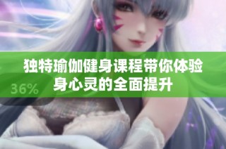独特瑜伽健身课程带你体验身心灵的全面提升