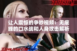 让人震惊的争吵视频：无底线的口水战和人身攻击解析
