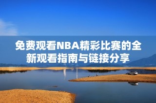 免费观看NBA精彩比赛的全新观看指南与链接分享