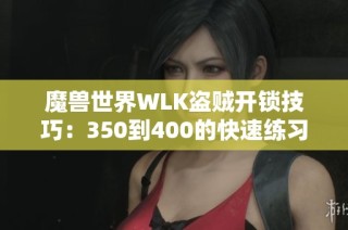 魔兽世界WLK盗贼开锁技巧：350到400的快速练习指南