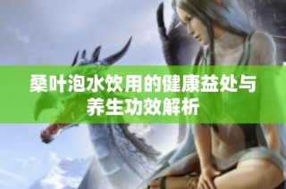 桑叶泡水饮用的健康益处与养生功效解析